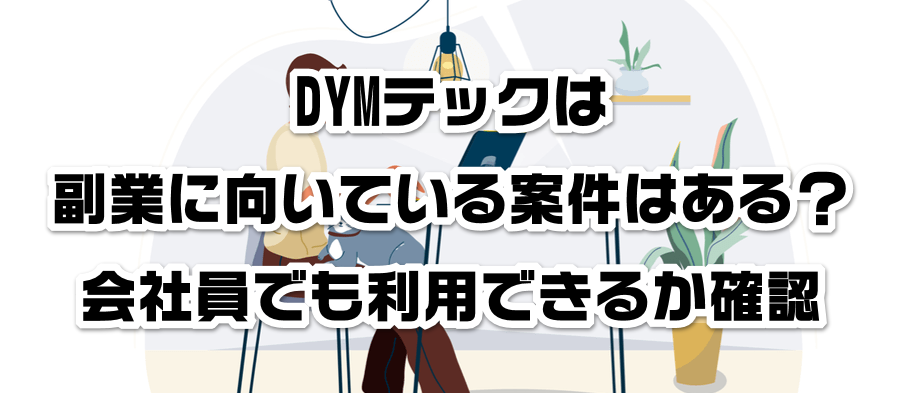 DYMテックは副業に向いている案件はある?会社員でも利用できるかか確認